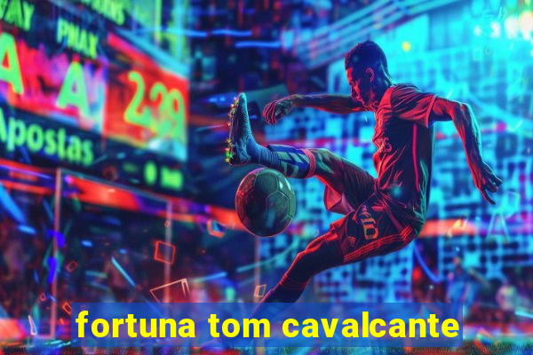 fortuna tom cavalcante